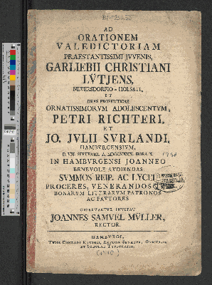 Vorschaubild von Ad Orationem Valedictoriam Praestantissimi Jvvenis, Garliebii Christiani Lvtjens, Neversdorfio-Holsati, Et Dvas Propempticas Ornatissimorvm Adolescentvm, Petri Richteri, Et Jo. Jvlii Svrlandi, Hambvrgensivm, D. VIII. Septembr. A. MDCCXXXX. Hora X. In Hambvrgensi Joanneo Benevole Avdiendas ... Observanter Invitat Joannes Samvel Mvller, Rector