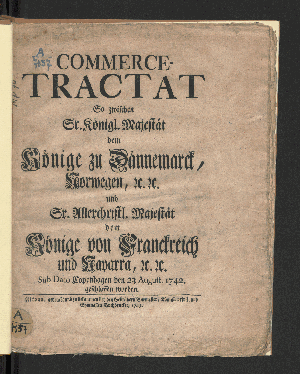 Vorschaubild von Commerce-Tractat So zwischen Sr. Königl. Majestät dem Könige zu Dännemarck, Norwegen, [et]c. [et]c. und Sr. Allerchrist. Majestät dem Könige von Franckreich und Navarra [et]c. [et]c. Sub Dato Copenhagen dem 23 August 1742. geschlossen worden