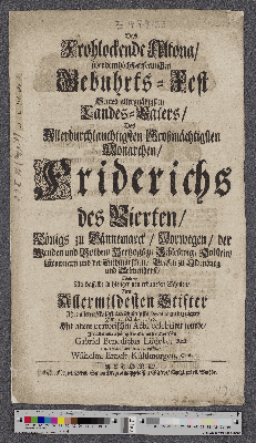 Vorschaubild von Das Frohlockende Altona/ über dem höchst-erfreulichen Gebuhrts-Fest Seines allergnädigsten Landes-Vaters/ Des Allerdurchlauchtigsten Großmächtigsten Monarchen/ Friderichs des Vierten/ Königs zu Dännemarck/ Norwegen/ der Wenden und Gothen/ ... Wolten/ Als dasselbe in hiesiger neu erbaueten Schulen/ Dem Allermildesten Stifter Ihre allertiefste Pflicht-schuldigste Devotion zu bezeügen/ Den 11. October 1726. Mit einem oratorischen Actu celebriret wurde/ In allerunterthänigster Demuth entwerffen