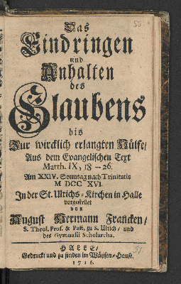 Vorschaubild von Das Eindringen und Anhalten des Glaubens bis zur wircklich erlangten Hülfe/ Aus dem Evangelischen Text Matth. IX, 18--26. Am XXIV. Sonntag nach Trinitatis MDCCXVI. In der St. Ulrichs-Kirchen in Halle