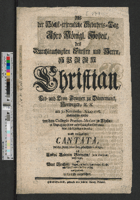 Vorschaubild von Als der Höchst-erfreuliche Gebuhrts-Tag Ihro Königl. Hoheit, ... Christian, Erb- und Cron-Printzen zu Dännemarck, Norwegen, [et]c. [et]c. am 30 Novembr. Anno 1726. abermahlen einfiel, von dem Collegio Poëtico-Musico zu Itzehoe, ... feyerlich begangen wurde; ward nachgesetzte Cantata, welche zween Membra gedachten Collegii, als Justus Valentin Stemann/ Juris Practicus, verfertiget, und Paul Bruhns/ Organ. an der St. Laurentien-Kirche, und Vice-Director Musices daselbst, componiret, musicalisch aufgeführet