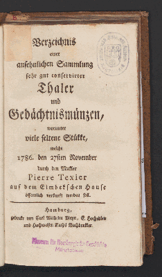 Vorschaubild von Verzeichnis einer ansehnlichen Sammlung sehr gut conservirter Thaler und Gedächtnismünzen, worunter viele seltene Stükke, welche 1786. den 27sten November durch den Makler PierreTexier auf dem Eimbekschen Hause öffentlich verkauft werden soll.