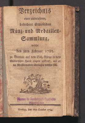Vorschaubild von Verzeichnis einer auserlesenen, besonders Schlesischen Münz- und Medaillen-Sammlung, welche den 8ten Februar 1785 zu Breslau auf dem Salz-Ringe in dem Müllerischen Hause einzeln verkauft, und an die Meistbietenden überlassen werden soll.