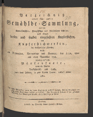 Vorschaubild von Verzeichniß einer sehr guten Gemählde-Sammlung, aus den Niederländischen, Französischen und Italiänischen Schulen, nebst einigen loosen und sauber eingefaßten Kupferstichen, und Kupferstichwerken, der berühmtesten Künstler, welche am Mittwochen, Donnerstage und Freytage, den 14ten, 15ten und 16ten November 1798, öffentlich auf dem Börsensaale