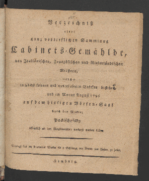 Vorschaubild von Verzeichniß einer ganz vortreflichen Sammlung Cabinets-Gemählde, von Italiänischen, Französischen und Niederländischen Meistern, welche ... im Monat August 1796  auf dem hiesigen Börsen-Saale