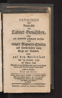 Vorschaubild von Catalogus eines Nachlasses von Cabinet-Gemählden, welche mit Kenntniß gesammlet worden, nebst einigen Mignatür-Stücken und Kupferstichen unter Glaß mit Rahmen, welche auf dem Börsensaal den 18 October 1786 ... verkauft werden sollen