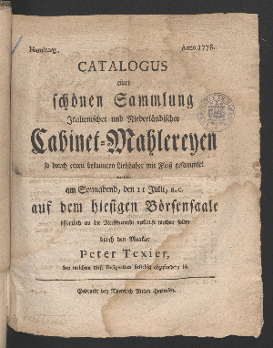 Vorschaubild von Catalogus einer schönen Sammlung Italienischer und Niederländischer Cabinet-Mahlereyen ... welche am Sonnabend, den 11ten Julii a.c. auf dem hiesigen Börsen-Saal öffentlich an die Meistbietenden verkauft werden sollen