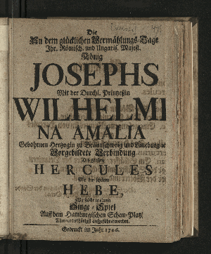 Vorschaubild von Die An dem glücklichen Vermählungs-Tage Ihr. Römisch. und Ungar. Majest. König Josephs Mit der Durchl. Printzeßin Wilhelmina Amalia ... Vorgebildete Verbindung Des grossen Hercules Mit der schönen Hebe, Wie solche in einem Singe-Spiel Auff dem Hamburgischen Schau-Platz ... aufgeführet worden.