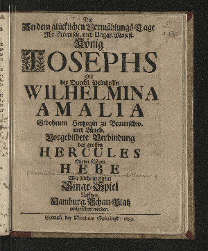 Vorschaubild von Die An dem glücklichen Vermählungs-Tage Ihr. Römisch. und Ungar. Maiest. König Josephs Mit der Durchl. Printzessin Wilhelmina Amalia Gebohrnen Hertzogin zu Braunschw. und Lüneb. Vorgebildete Verbindung des grossen Hercules Mit der schönen Hebe