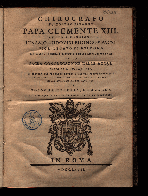 Vorschaubild von Chirografo di nostro signore Papa Clemente XIII diretto a Monsignore Ignazio Ludovisi Buoncompagni ... dalla sacra congregazione delle acque sotto li 2. Giugno 1767, in sequela del progetto proposito dai tre periti imparziali a sollievo de'danni, che cagiona la sregolamento delle acque nelle tre provincie di Bologna, Ferrara, e Romagna