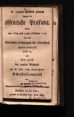 Vorschaubild von M. Johann Friedrich Heynatz kündigt die öffentliche Prüfung, welche am 11ten und 12ten October 1790 mit den sämtlichen Ordnungen der Oberschule gehalten werden soll, hiemit an, und theilt zugleich den zweiten Abschnitt des im Jahr 1784 abgebrochenen Schulstudienplans mit