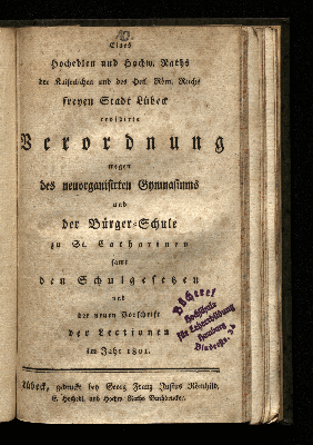 Vorschaubild von Eines Hochedlen und Hochw. Raths der Kaiserlichen und des Heil. Röm. Reichs freyen Stadt Lübeck revidirte Verordnung wegen des neuorganisirten Gymnasiums und der Bürger-Schule zu St. Catharinen samt den Schulgesetzen und der neuen Vorschrift der Lectionen im Jahr 1801