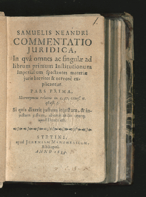 Vorschaubild von [Samuelis Neandri Commentatio Iuridica, In qua omnes ac singulae ad librum primum Institutionum Imperialium spectantes materiae iuris breviter & nervose explicantur]