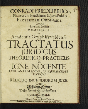 Vorschaubild von Conradi Friedliebi ICti ... Facultatis Iuridicae Adsessoris in Academia Gryphiswaldensi Tractatus Iuridicus Theoretico-Practicus De Igne Nocente Excitantium Poena, Eiusque Arcendi Ratione tum Reliquo Incendiorum Iure