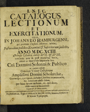 Vorschaubild von Catalogus Lectionum Et Exercitationum, Quæ, In Johanneo Hamburgensi, per proximè elapsam æstatem habitæ, Postmodùm publico Examini [et] Superiorum judicio, Anno M.DC.XCIII. Mensis Octobris diebus XVII. [et] XVIII., consuetis ante & post meridiem horis, debitâ ac sincerâ fide subjiciendæ sunt. ...