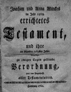 Vorschaubild von Joachim und Anna Wirckes im Jahr 1568. errichtetes Testament, und ihre im folgenden 1569sten Jahre beygefügte, zu ewigen Tagen geltende Verordnung, samt dem Verzeichnisse aller Testamentarien