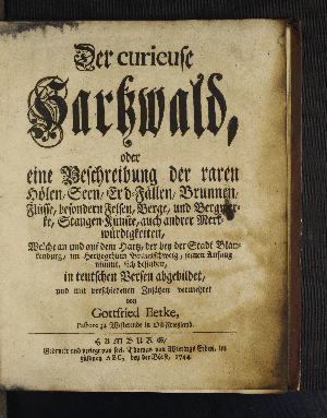 Vorschaubild von Der curieuse Hartzwald, oder eine Beschreibung der raren Hölen, Seen, Erd-Fällen, Brunnen, Flüsse, besondern Felsen, Berge und Bergwerke, Stangen-Künste, auch andrer Merkwürdigkeiten, Welche an und auf dem Hartz ... sich befinden