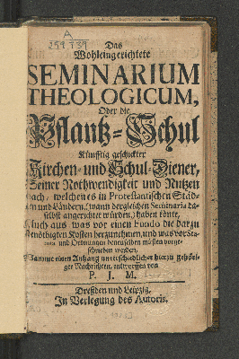 Vorschaubild von Das Wohleingerichtete Seminarium Theologicum, Oder die Pflantz-Schul künfftig geschickter Kirchen- und Schul-diener,Seiner Nothwendigkeit und Nutzen nach, welchen es in Protestantischen Städten und Ländern ... müsten vorgeschrieben werden, Sammt einen Anhang unterschiedlicher hierzu gehöriger Nachrichten, entworffen von P. J. M.