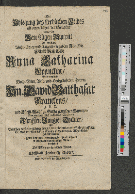 Vorschaubild von Die Ablegung des sterblichen Leibes als einen Theil der Seligkeit wolte bey Dem seligen Hintritt der weyland Wohl-Edlen und Tugend-begabten Jungfer/ Jungfer Anna Catharina Franckin/ ... den 18. Decembr. des 1704ten Jahres auff den St. Georgen-Kirchhoff zu Glaucha an Halle in seine Ruhe-Stätte gebracht wurde/ ... Deroselben verbundener Vetter Christian Friederich Richter