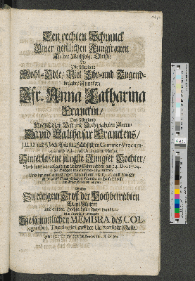 Vorschaubild von Den rechten Schmuck Einer geistlichen Jungfrauen In der Nachfolge Christi/ Als Die Weyland Wohl-Edle/ Viel Ehr-und Tugend-begabte Jungfer/ Jfr. Anna Catharinen Franckin/ ... am 14. Dec. 1704. ... zur Erden bestattet wurde/ Wolten Zu einigem Trost ... mit einander erwegen Die sämmtlichen Membra des Collegii OO. Theologici auff der Universität Halle