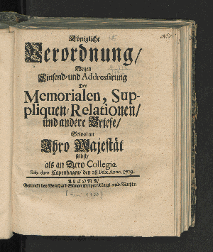 Vorschaubild von Königliche Verordnung wegen Einsend- und Addressirung der Memorialen, Suppliquen, Relationen u. andere Briefe, sowol an Ihro Majestät selbst als an dero Collegia