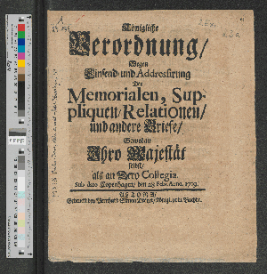 Vorschaubild von Königliche Verordnung/ Wegen Einsend- und Addressirung Der Memorialen/ Suppliquen/ Relationen/ und andere Briefe/ Sowol an Ihro Majest. selbst/ als an dero Collegia