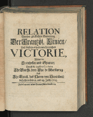 Vorschaubild von Relation Von der glücklichen Eroberung Der Frantzös. Linien/ Und dabey erhaltenen herrlichen Victorie, Wider die Frantzosen und Spanier/ Durch die tapffere Conduite Ihr Durchl. dem Duc de Marlborug Und Ihr Excell. des Herrn von Owerckers/ befochten den 18. und 19. Julii 1705