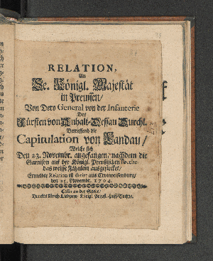 Vorschaubild von Relation An Se. Königl. Majestät in Preussen/ Von Dero General von der Infanterie Des Fürsten von Anhalt-Dessau Durchl. Betreffend die Capitulation von Landau/ Welche sich Den 23. Novembr. angefangen/ nachdem die Garnison auf der Königl. Preußischen Breche das weisse Fähnlein ausgestecket/