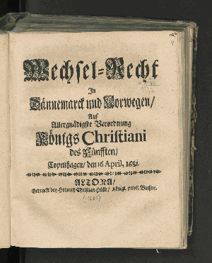 Vorschaubild von Wechsel-Recht Jn Dännemarck und Norwegen/ Auf Allergnädigste Verordnung Königs Christiani des Fünfften/ Copenhagen/ den 16 April, 1681