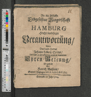 Vorschaubild von An die löbliche Erbgesessene Bürgerschafft In Hamburg Höchst benöthigte Verantwortung/ Wider Des Land-Herrns Johann Helwig Sylms/ Unlängst im Druck heraus gegebene sogenannte Ehren-Rettung